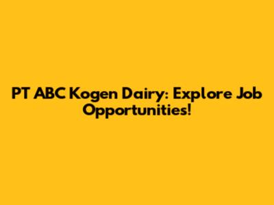 PT ABC Kogen Dairy: Explore Job Opportunities!
