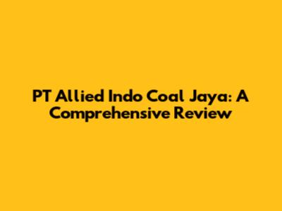 PT Allied Indo Coal Jaya: A Comprehensive Review