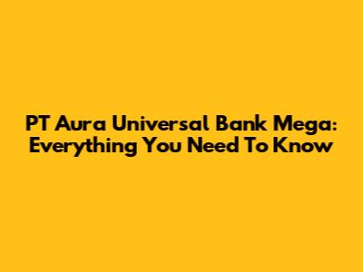 PT Aura Universal Bank Mega: Everything You Need To Know