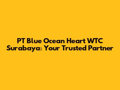 PT Blue Ocean Heart WTC Surabaya: Your Trusted Partner