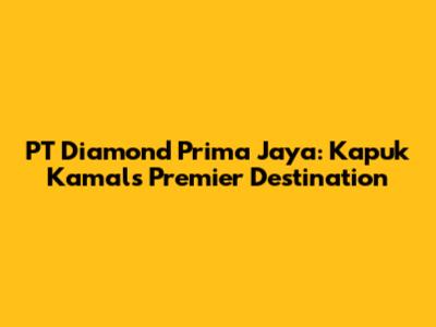 PT Diamond Prima Jaya: Kapuk Kamal's Premier Destination