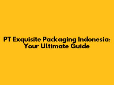 PT Exquisite Packaging Indonesia: Your Ultimate Guide