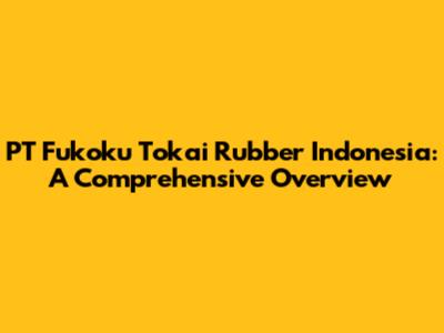 PT Fukoku Tokai Rubber Indonesia: A Comprehensive Overview