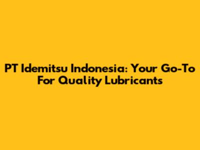PT Idemitsu Indonesia: Your Go-To For Quality Lubricants