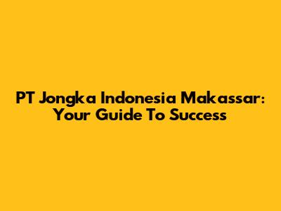PT Jongka Indonesia Makassar: Your Guide To Success