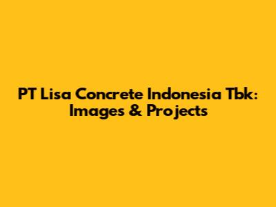 PT Lisa Concrete Indonesia Tbk: Images & Projects