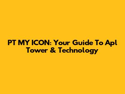 PT MY ICON: Your Guide To Apl Tower & Technology