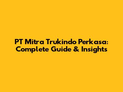 PT Mitra Trukindo Perkasa: Complete Guide & Insights