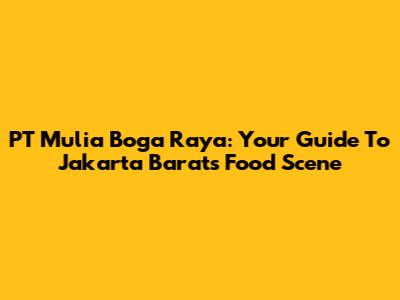 PT Mulia Boga Raya: Your Guide To Jakarta Barat's Food Scene