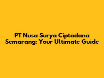 PT Nusa Surya Ciptadana Semarang: Your Ultimate Guide