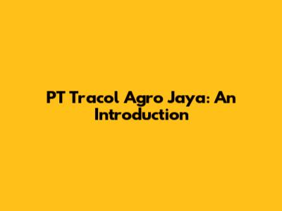 PT Tracol Agro Jaya: An Introduction