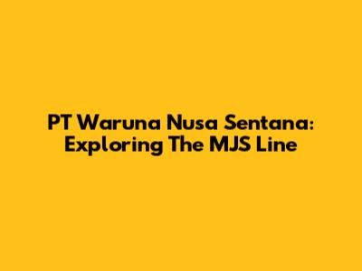PT Waruna Nusa Sentana: Exploring The MJS Line