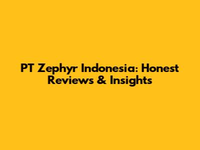 PT Zephyr Indonesia: Honest Reviews & Insights