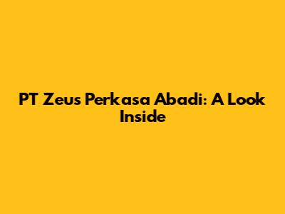 PT Zeus Perkasa Abadi: A Look Inside