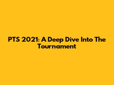 PTS 2021: A Deep Dive Into The Tournament