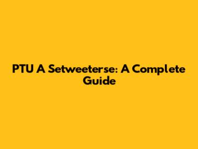 PTU A Setweeterse: A Complete Guide