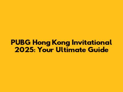 PUBG Hong Kong Invitational 2025: Your Ultimate Guide