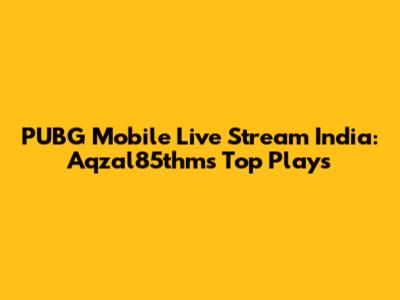 PUBG Mobile Live Stream India: Aqzal85thm's Top Plays
