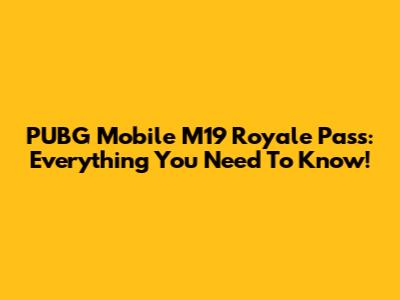 PUBG Mobile M19 Royale Pass: Everything You Need To Know!
