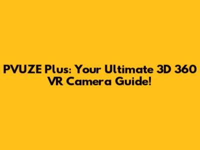 PVUZE Plus: Your Ultimate 3D 360 VR Camera Guide!
