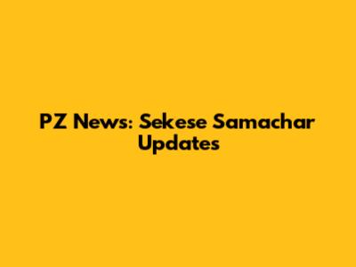 PZ News: Sekese Samachar Updates