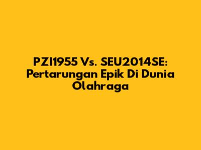 PZI1955 Vs. SEU2014SE: Pertarungan Epik Di Dunia Olahraga