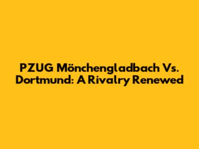 PZUG Mönchengladbach Vs. Dortmund: A Rivalry Renewed