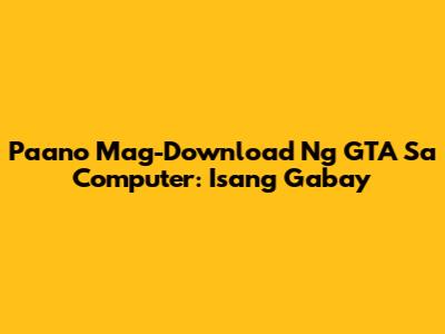 Paano Mag-Download Ng GTA Sa Computer: Isang Gabay