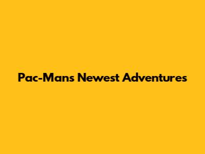 Pac-Man's Newest Adventures