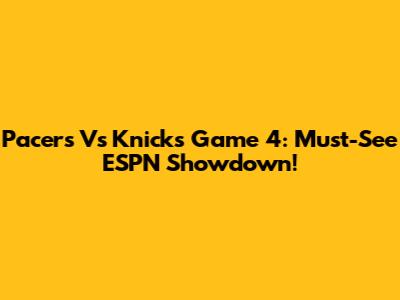 Pacers Vs Knicks Game 4: Must-See ESPN Showdown!