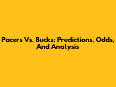 Pacers Vs. Bucks: Predictions, Odds, And Analysis