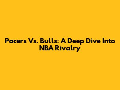 Pacers Vs. Bulls: A Deep Dive Into NBA Rivalry