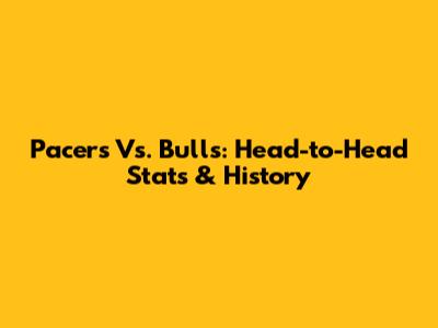 Pacers Vs. Bulls: Head-to-Head Stats & History