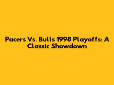 Pacers Vs. Bulls 1998 Playoffs: A Classic Showdown