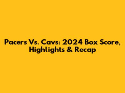 Pacers Vs. Cavs: 2024 Box Score, Highlights & Recap