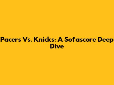 Pacers Vs. Knicks: A Sofascore Deep Dive