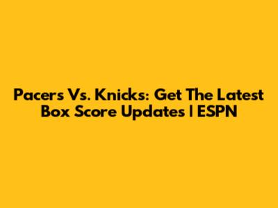 Pacers Vs. Knicks: Get The Latest Box Score Updates | ESPN