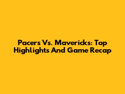 Pacers Vs. Mavericks: Top Highlights And Game Recap