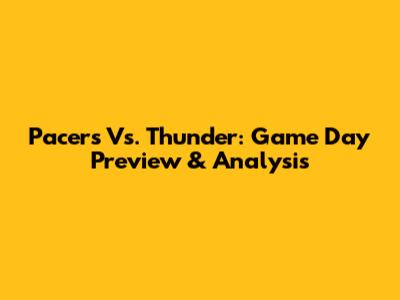 Pacers Vs. Thunder: Game Day Preview & Analysis
