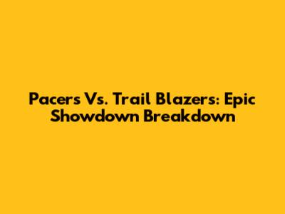 Pacers Vs. Trail Blazers: Epic Showdown Breakdown