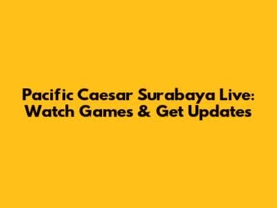 Pacific Caesar Surabaya Live: Watch Games & Get Updates