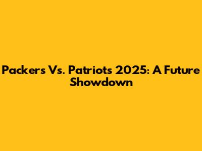 Packers Vs. Patriots 2025: A Future Showdown