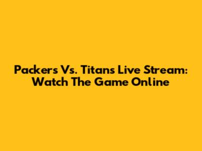 Packers Vs. Titans Live Stream: Watch The Game Online