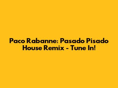 Paco Rabanne: Pasado Pisado House Remix - Tune In!