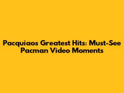 Pacquiao's Greatest Hits: Must-See Pacman Video Moments