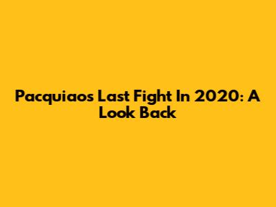 Pacquiao's Last Fight In 2020: A Look Back