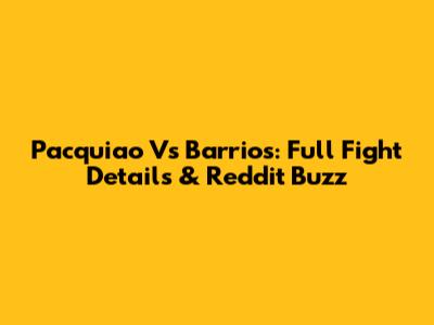 Pacquiao Vs Barrios: Full Fight Details & Reddit Buzz