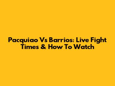 Pacquiao Vs Barrios: Live Fight Times & How To Watch