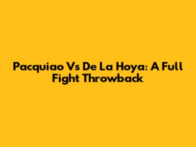 Pacquiao Vs De La Hoya: A Full Fight Throwback