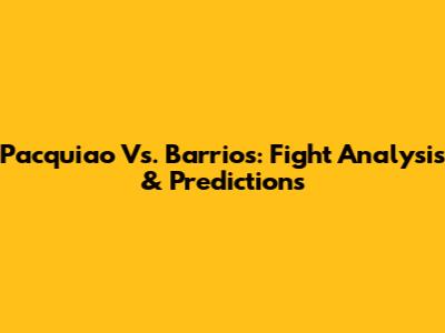 Pacquiao Vs. Barrios: Fight Analysis & Predictions